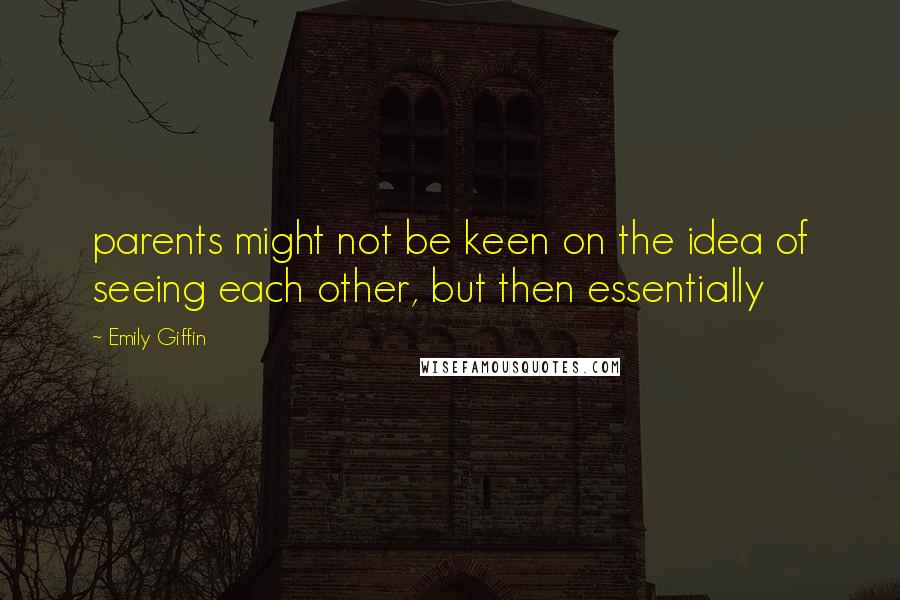 Emily Giffin Quotes: parents might not be keen on the idea of seeing each other, but then essentially