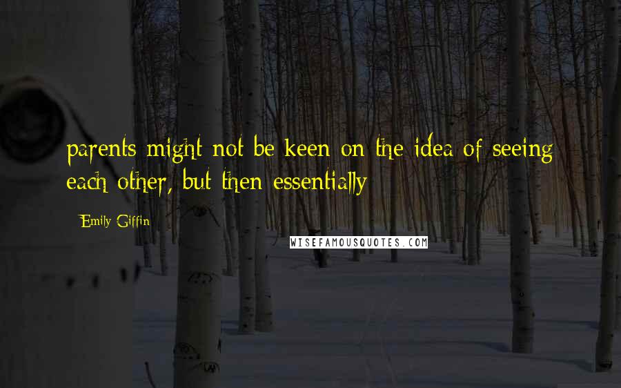 Emily Giffin Quotes: parents might not be keen on the idea of seeing each other, but then essentially