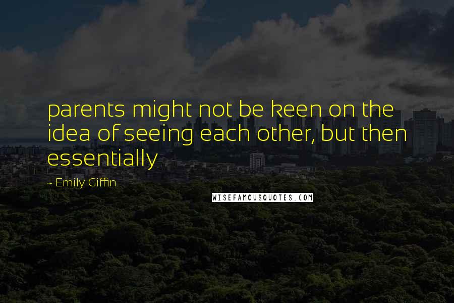 Emily Giffin Quotes: parents might not be keen on the idea of seeing each other, but then essentially