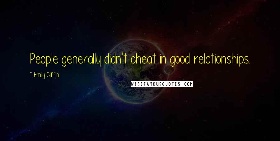 Emily Giffin Quotes: People generally didn't cheat in good relationships.