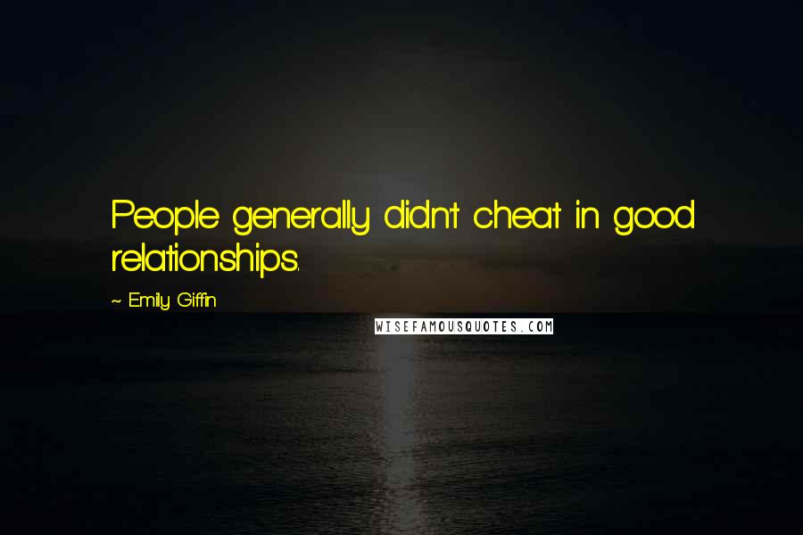 Emily Giffin Quotes: People generally didn't cheat in good relationships.