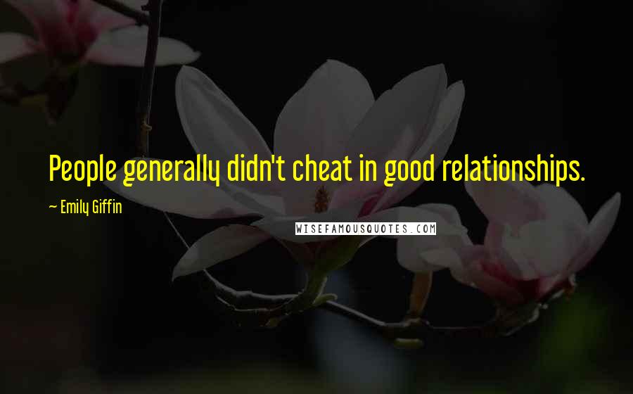 Emily Giffin Quotes: People generally didn't cheat in good relationships.