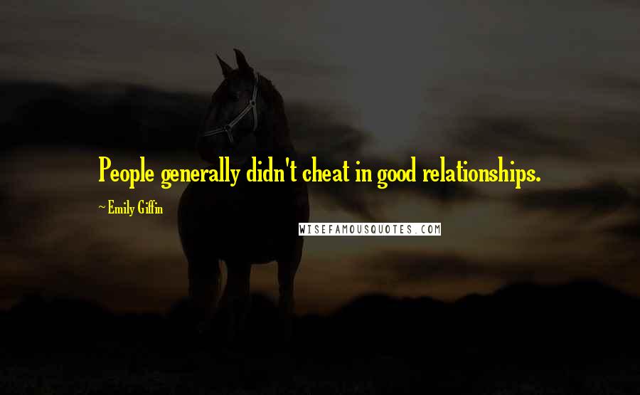 Emily Giffin Quotes: People generally didn't cheat in good relationships.