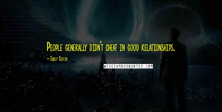 Emily Giffin Quotes: People generally didn't cheat in good relationships.