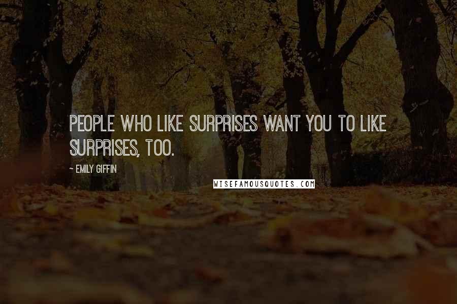 Emily Giffin Quotes: People who like surprises want you to like surprises, too.