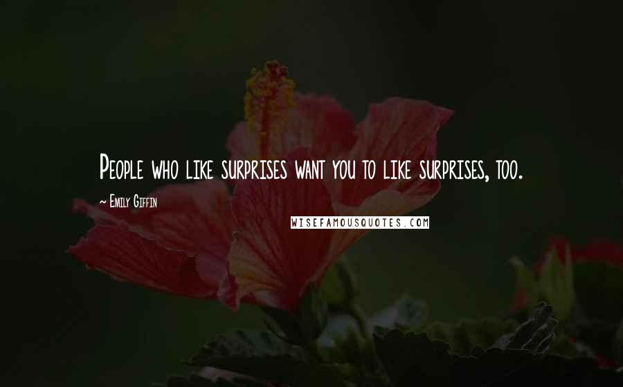 Emily Giffin Quotes: People who like surprises want you to like surprises, too.