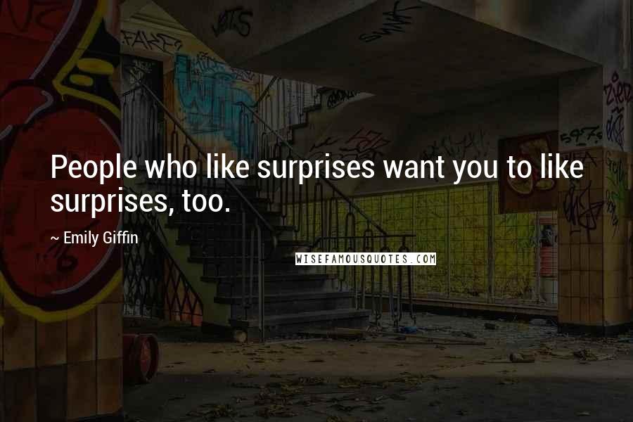 Emily Giffin Quotes: People who like surprises want you to like surprises, too.