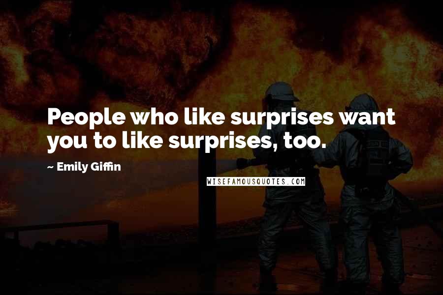 Emily Giffin Quotes: People who like surprises want you to like surprises, too.