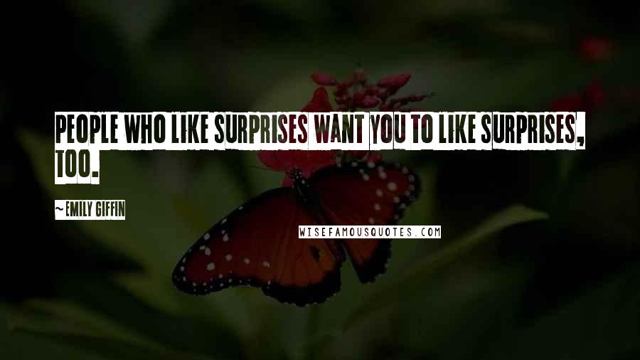 Emily Giffin Quotes: People who like surprises want you to like surprises, too.