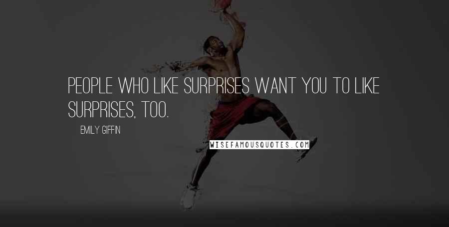 Emily Giffin Quotes: People who like surprises want you to like surprises, too.