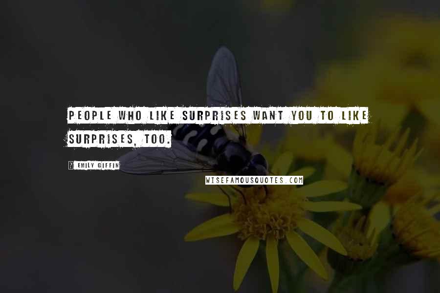 Emily Giffin Quotes: People who like surprises want you to like surprises, too.