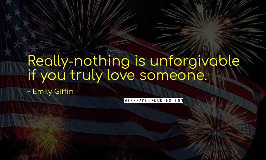 Emily Giffin Quotes: Really-nothing is unforgivable if you truly love someone.