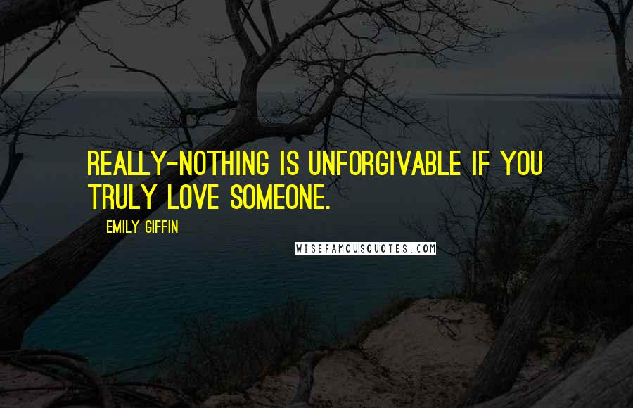 Emily Giffin Quotes: Really-nothing is unforgivable if you truly love someone.