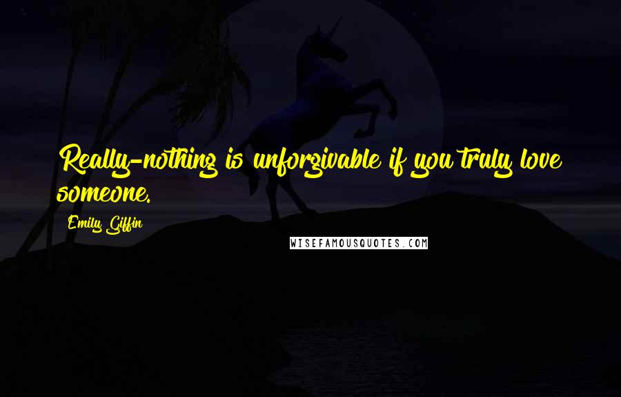 Emily Giffin Quotes: Really-nothing is unforgivable if you truly love someone.