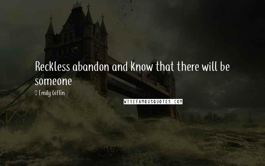 Emily Giffin Quotes: Reckless abandon and know that there will be someone
