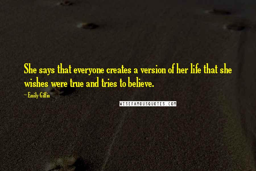 Emily Giffin Quotes: She says that everyone creates a version of her life that she wishes were true and tries to believe.