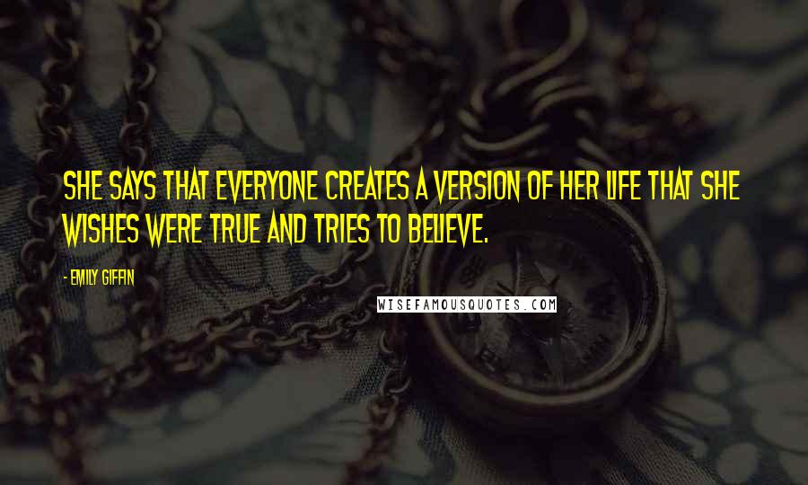 Emily Giffin Quotes: She says that everyone creates a version of her life that she wishes were true and tries to believe.