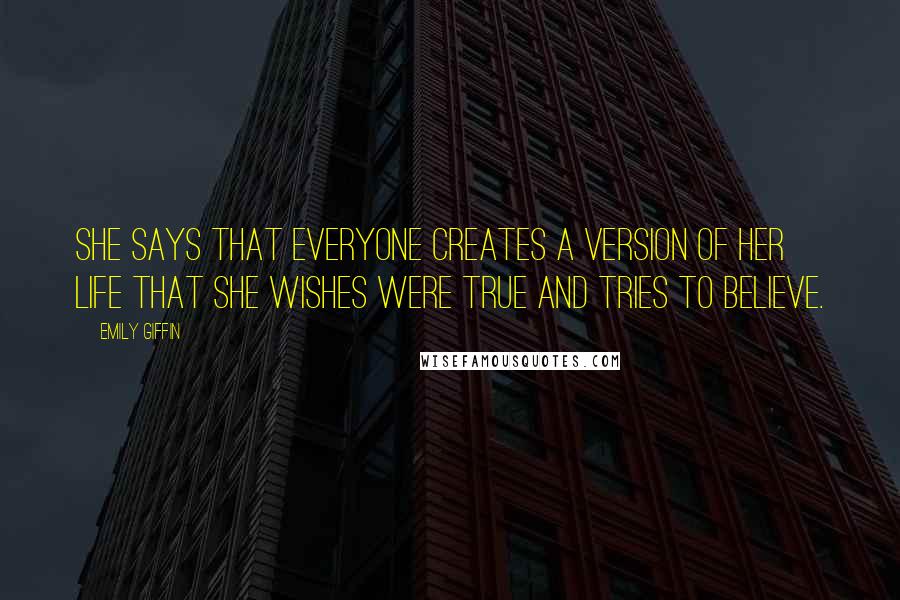 Emily Giffin Quotes: She says that everyone creates a version of her life that she wishes were true and tries to believe.