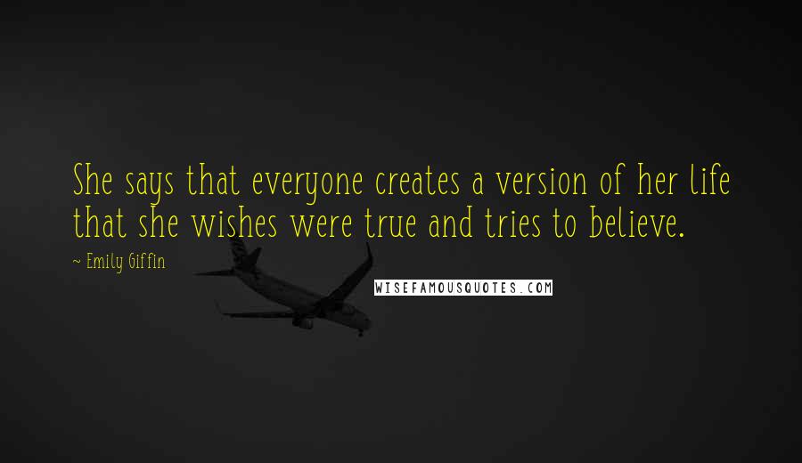 Emily Giffin Quotes: She says that everyone creates a version of her life that she wishes were true and tries to believe.