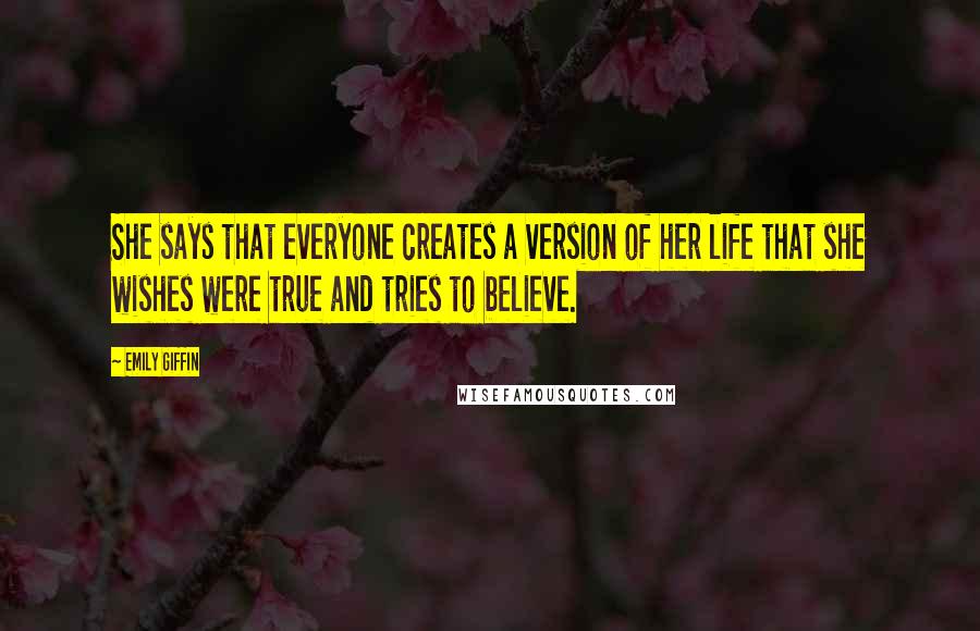 Emily Giffin Quotes: She says that everyone creates a version of her life that she wishes were true and tries to believe.