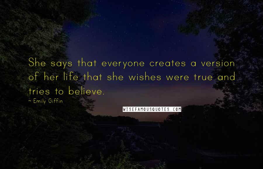 Emily Giffin Quotes: She says that everyone creates a version of her life that she wishes were true and tries to believe.