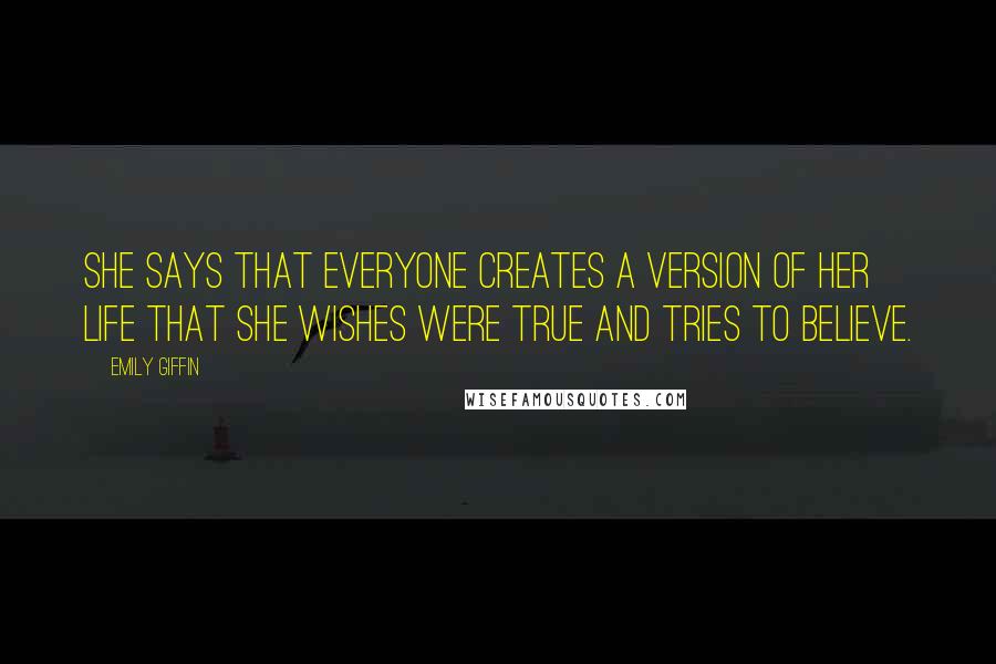 Emily Giffin Quotes: She says that everyone creates a version of her life that she wishes were true and tries to believe.