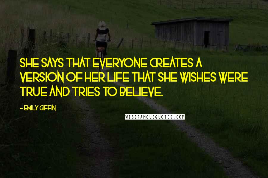 Emily Giffin Quotes: She says that everyone creates a version of her life that she wishes were true and tries to believe.