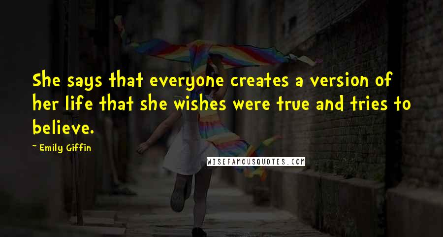 Emily Giffin Quotes: She says that everyone creates a version of her life that she wishes were true and tries to believe.