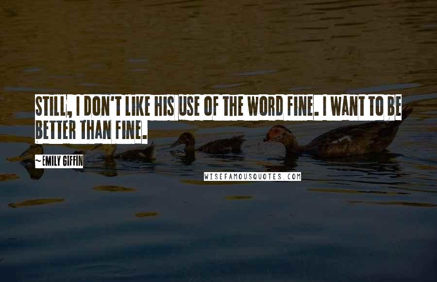 Emily Giffin Quotes: Still, I don't like his use of the word fine. I want to be better than fine.