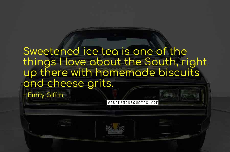 Emily Giffin Quotes: Sweetened ice tea is one of the things I love about the South, right up there with homemade biscuits and cheese grits.