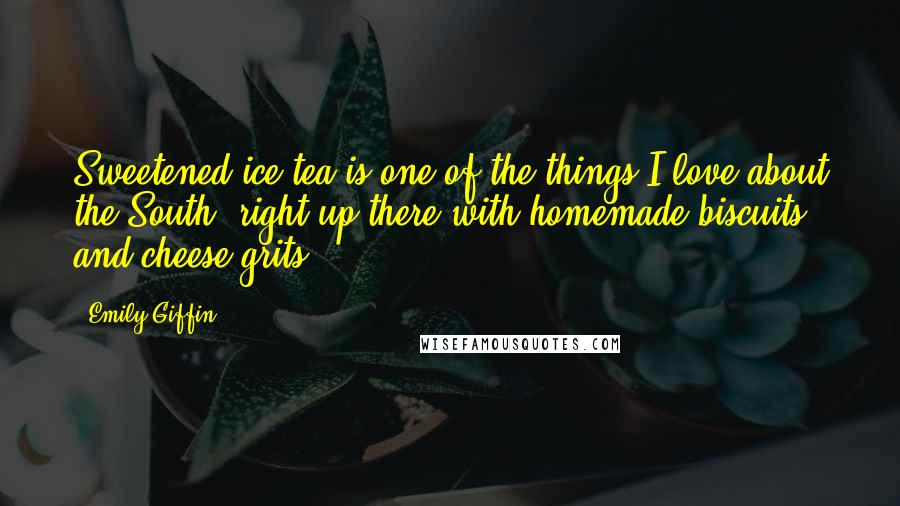 Emily Giffin Quotes: Sweetened ice tea is one of the things I love about the South, right up there with homemade biscuits and cheese grits.