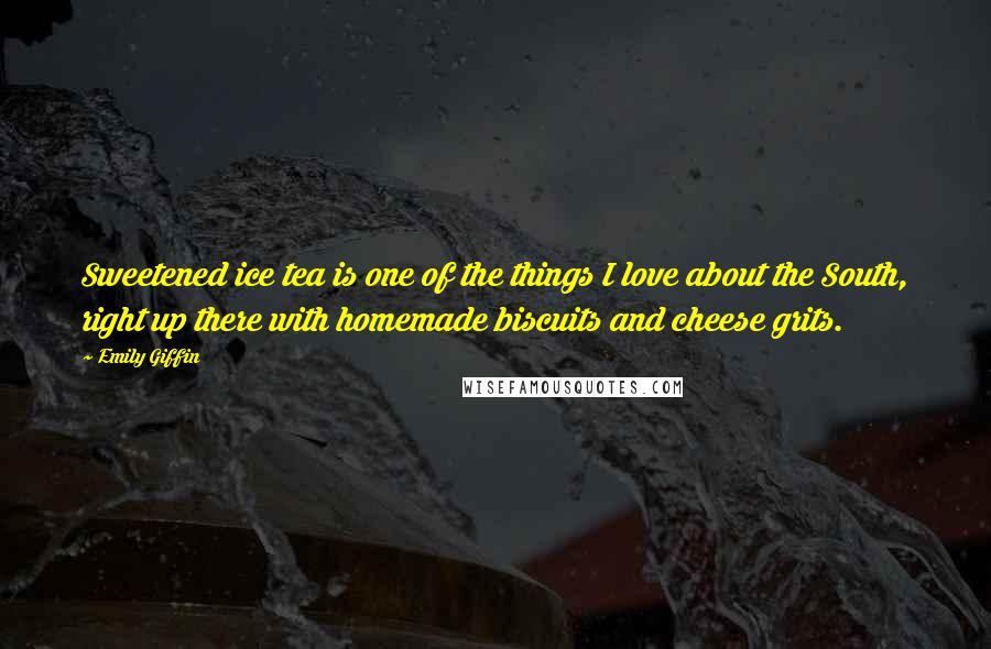 Emily Giffin Quotes: Sweetened ice tea is one of the things I love about the South, right up there with homemade biscuits and cheese grits.
