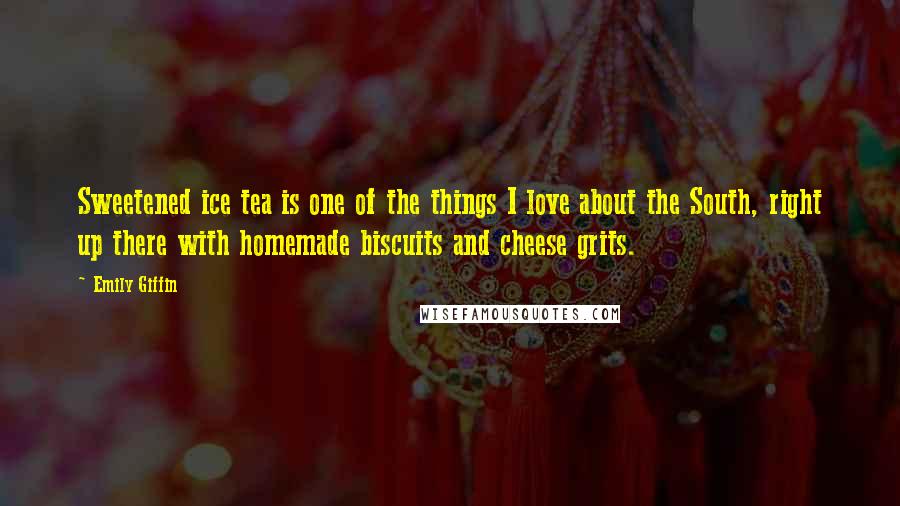 Emily Giffin Quotes: Sweetened ice tea is one of the things I love about the South, right up there with homemade biscuits and cheese grits.