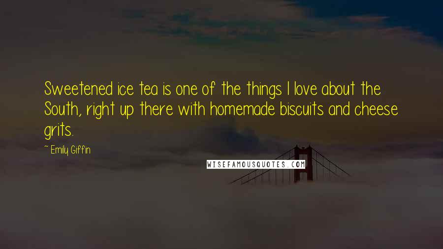 Emily Giffin Quotes: Sweetened ice tea is one of the things I love about the South, right up there with homemade biscuits and cheese grits.