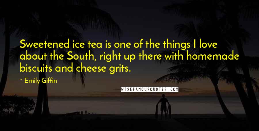 Emily Giffin Quotes: Sweetened ice tea is one of the things I love about the South, right up there with homemade biscuits and cheese grits.