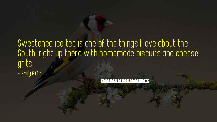 Emily Giffin Quotes: Sweetened ice tea is one of the things I love about the South, right up there with homemade biscuits and cheese grits.