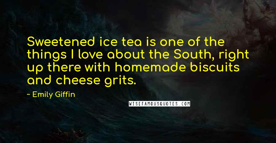 Emily Giffin Quotes: Sweetened ice tea is one of the things I love about the South, right up there with homemade biscuits and cheese grits.