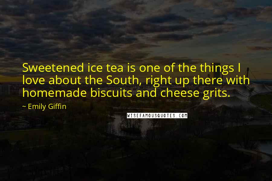 Emily Giffin Quotes: Sweetened ice tea is one of the things I love about the South, right up there with homemade biscuits and cheese grits.