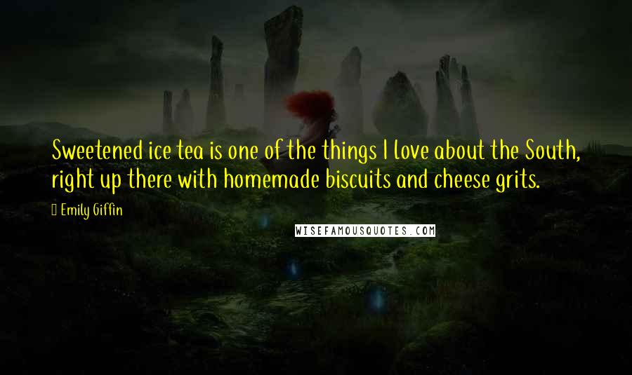 Emily Giffin Quotes: Sweetened ice tea is one of the things I love about the South, right up there with homemade biscuits and cheese grits.