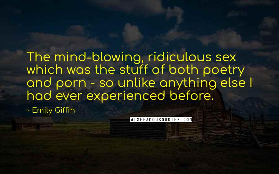 Emily Giffin Quotes: The mind-blowing, ridiculous sex which was the stuff of both poetry and porn - so unlike anything else I had ever experienced before.