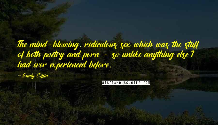 Emily Giffin Quotes: The mind-blowing, ridiculous sex which was the stuff of both poetry and porn - so unlike anything else I had ever experienced before.