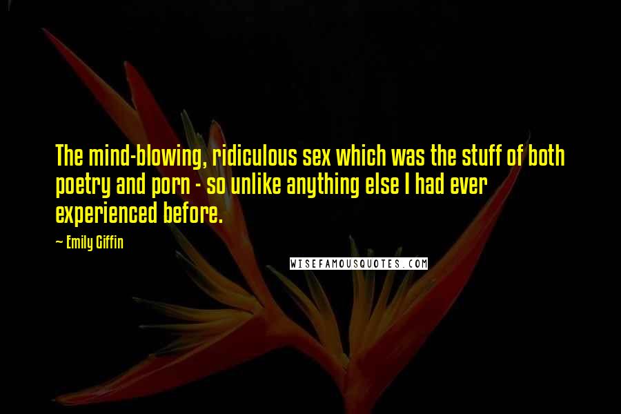 Emily Giffin Quotes: The mind-blowing, ridiculous sex which was the stuff of both poetry and porn - so unlike anything else I had ever experienced before.