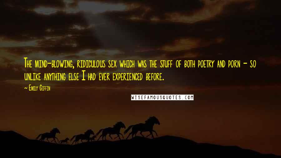 Emily Giffin Quotes: The mind-blowing, ridiculous sex which was the stuff of both poetry and porn - so unlike anything else I had ever experienced before.