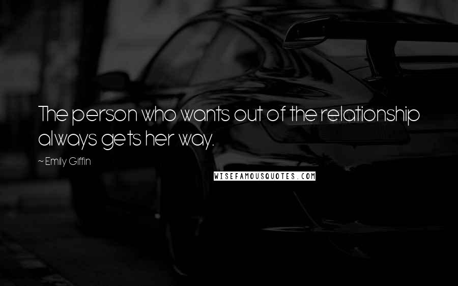 Emily Giffin Quotes: The person who wants out of the relationship always gets her way.