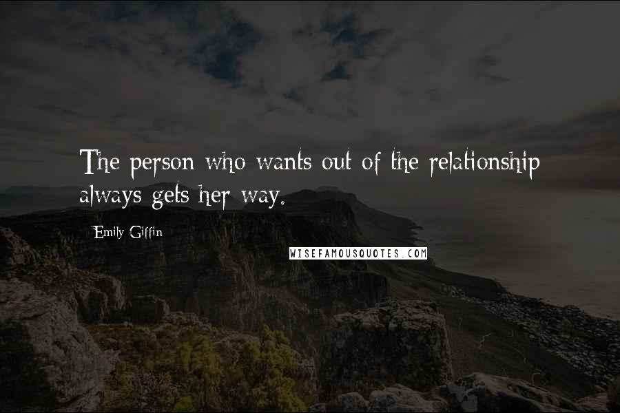Emily Giffin Quotes: The person who wants out of the relationship always gets her way.