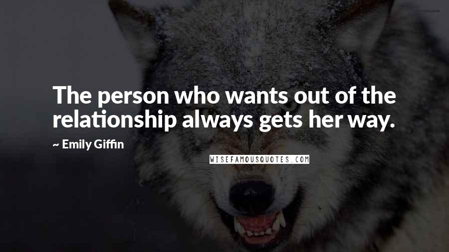 Emily Giffin Quotes: The person who wants out of the relationship always gets her way.