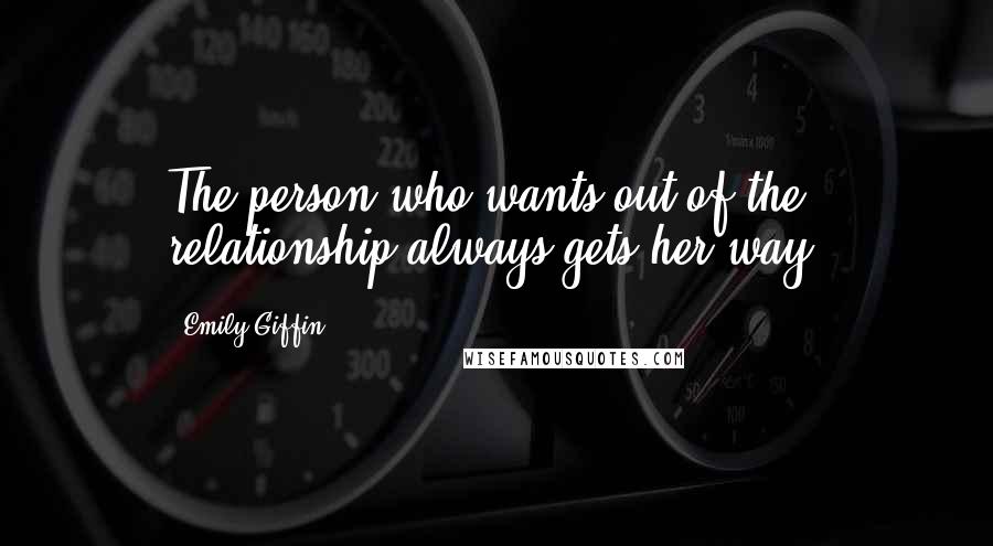 Emily Giffin Quotes: The person who wants out of the relationship always gets her way.