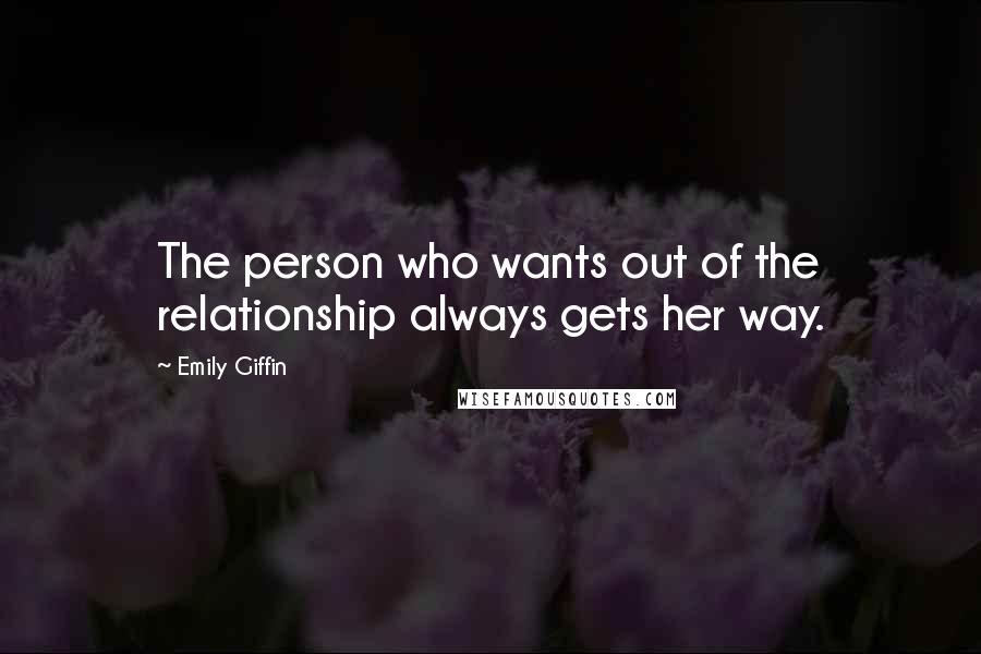 Emily Giffin Quotes: The person who wants out of the relationship always gets her way.