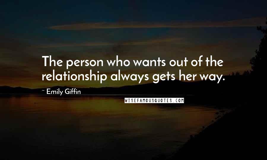 Emily Giffin Quotes: The person who wants out of the relationship always gets her way.