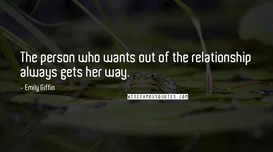 Emily Giffin Quotes: The person who wants out of the relationship always gets her way.